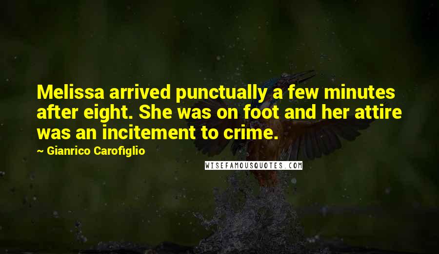 Gianrico Carofiglio Quotes: Melissa arrived punctually a few minutes after eight. She was on foot and her attire was an incitement to crime.