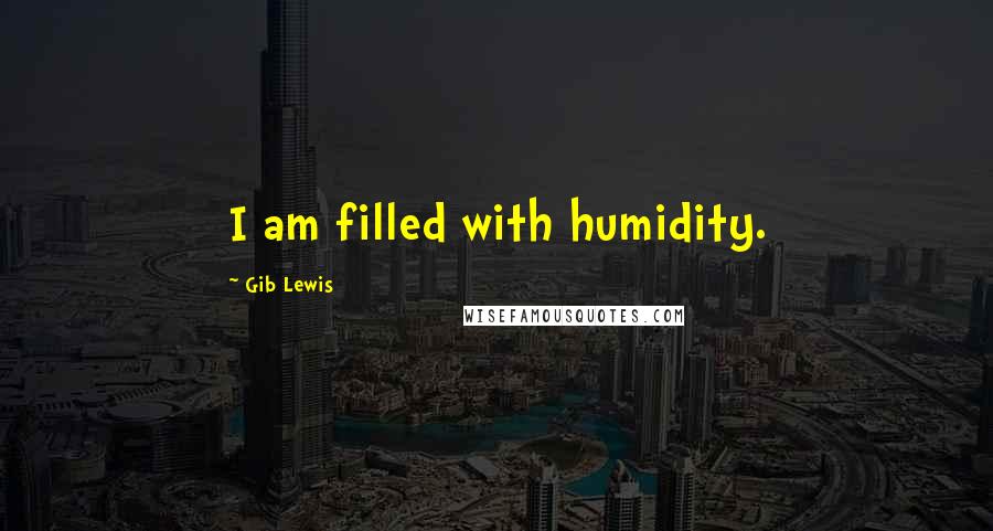 Gib Lewis Quotes: I am filled with humidity.