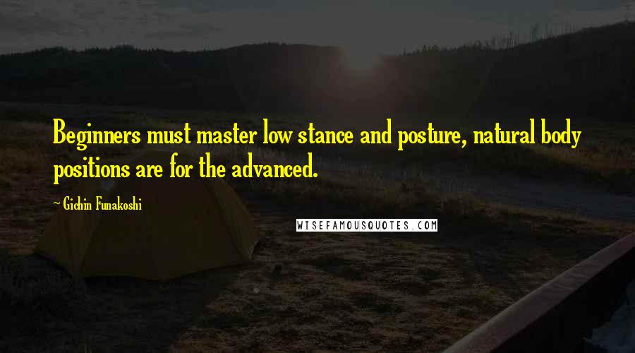 Gichin Funakoshi Quotes: Beginners must master low stance and posture, natural body positions are for the advanced.