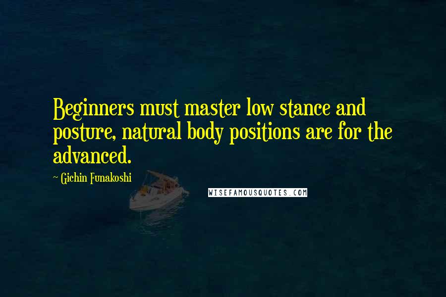 Gichin Funakoshi Quotes: Beginners must master low stance and posture, natural body positions are for the advanced.