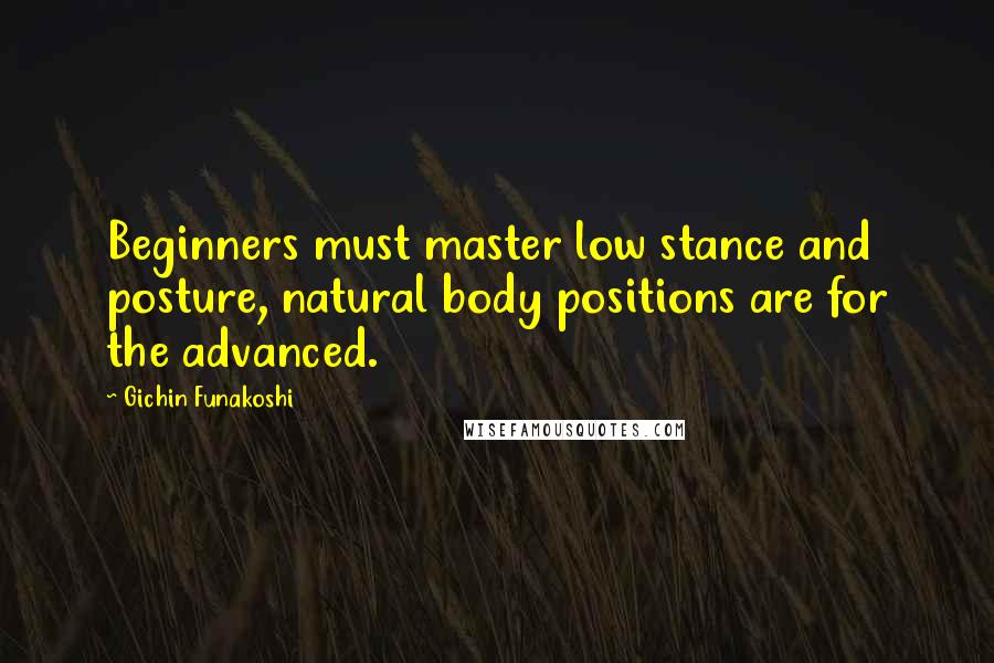 Gichin Funakoshi Quotes: Beginners must master low stance and posture, natural body positions are for the advanced.