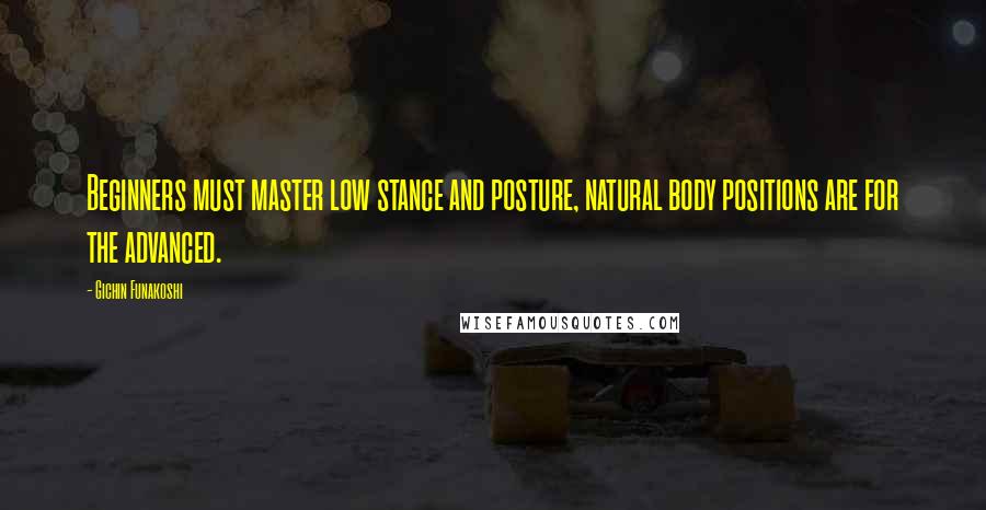 Gichin Funakoshi Quotes: Beginners must master low stance and posture, natural body positions are for the advanced.