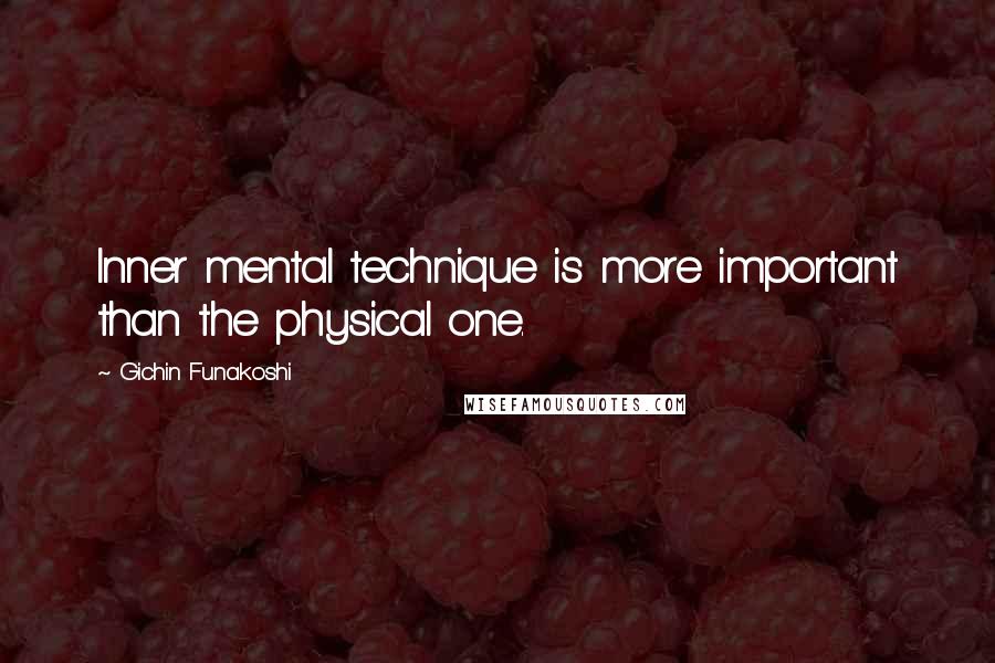 Gichin Funakoshi Quotes: Inner mental technique is more important than the physical one.