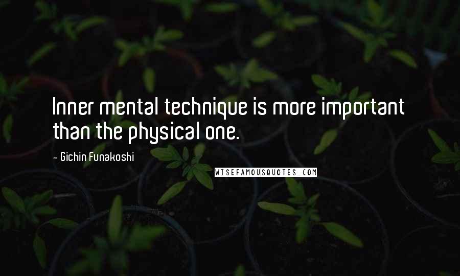 Gichin Funakoshi Quotes: Inner mental technique is more important than the physical one.