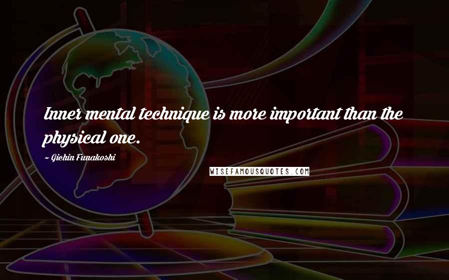 Gichin Funakoshi Quotes: Inner mental technique is more important than the physical one.