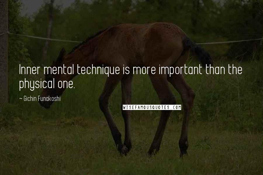 Gichin Funakoshi Quotes: Inner mental technique is more important than the physical one.