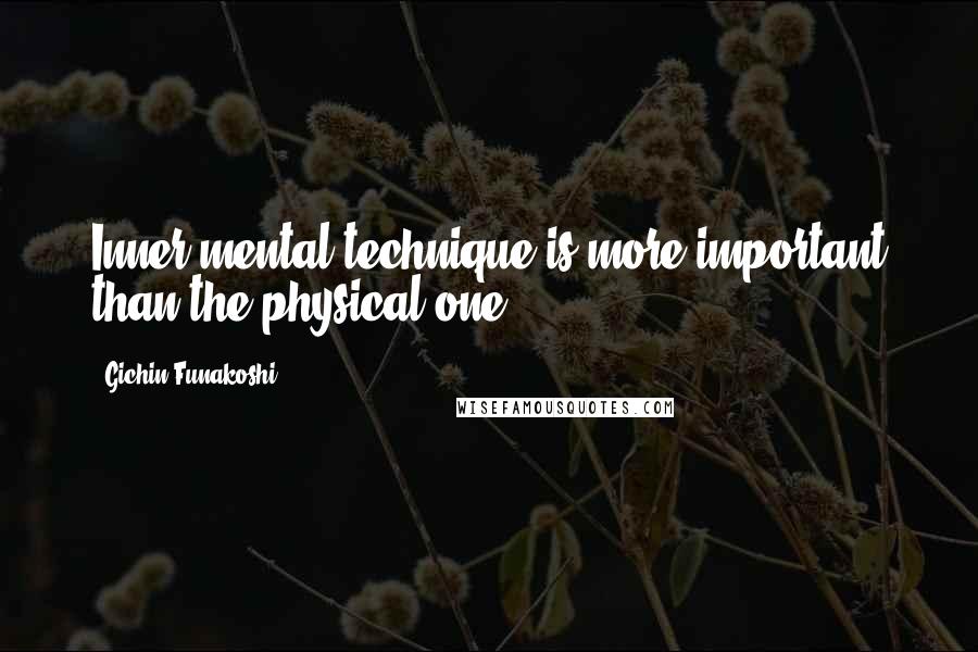 Gichin Funakoshi Quotes: Inner mental technique is more important than the physical one.