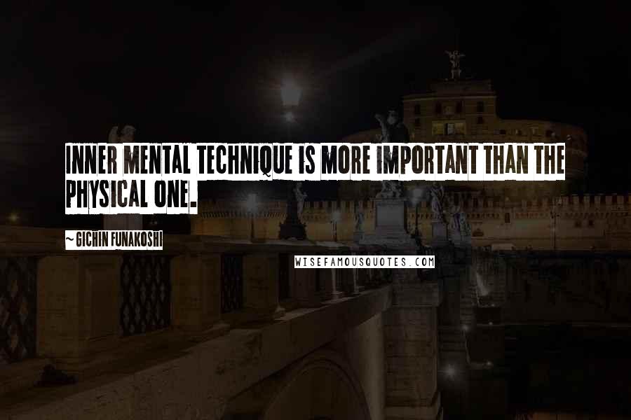 Gichin Funakoshi Quotes: Inner mental technique is more important than the physical one.
