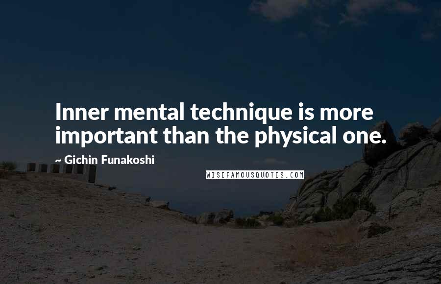 Gichin Funakoshi Quotes: Inner mental technique is more important than the physical one.