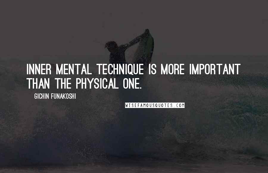 Gichin Funakoshi Quotes: Inner mental technique is more important than the physical one.