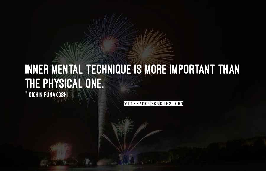 Gichin Funakoshi Quotes: Inner mental technique is more important than the physical one.