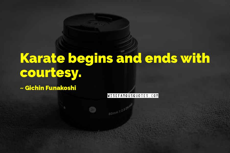 Gichin Funakoshi Quotes: Karate begins and ends with courtesy.