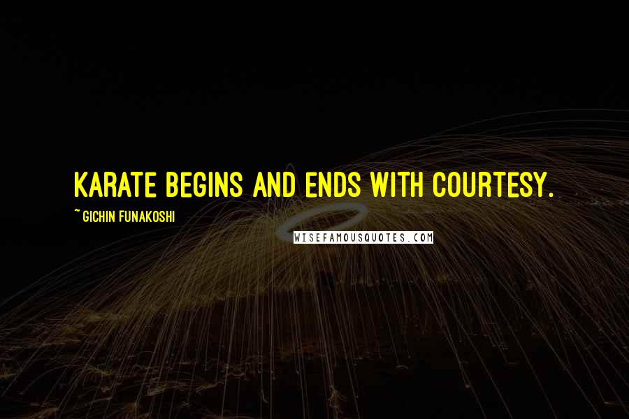 Gichin Funakoshi Quotes: Karate begins and ends with courtesy.