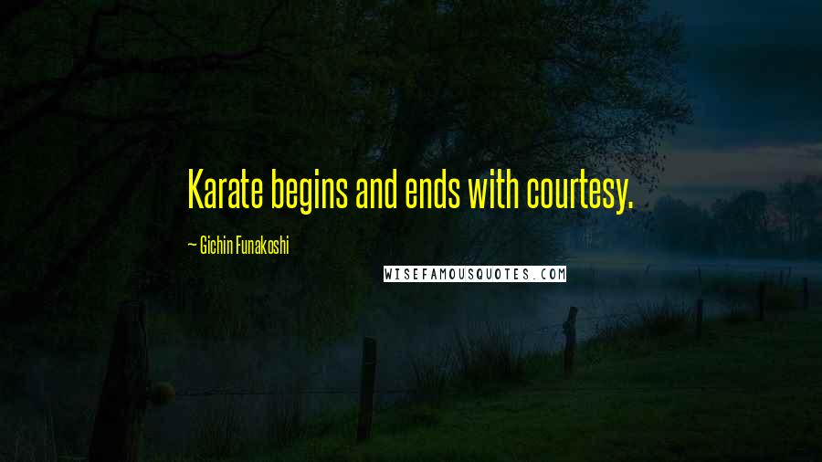 Gichin Funakoshi Quotes: Karate begins and ends with courtesy.