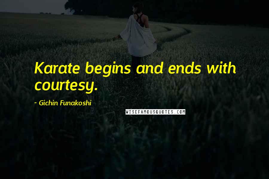 Gichin Funakoshi Quotes: Karate begins and ends with courtesy.