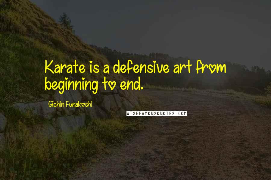 Gichin Funakoshi Quotes: Karate is a defensive art from beginning to end.