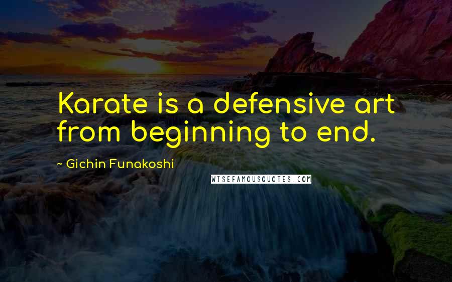 Gichin Funakoshi Quotes: Karate is a defensive art from beginning to end.
