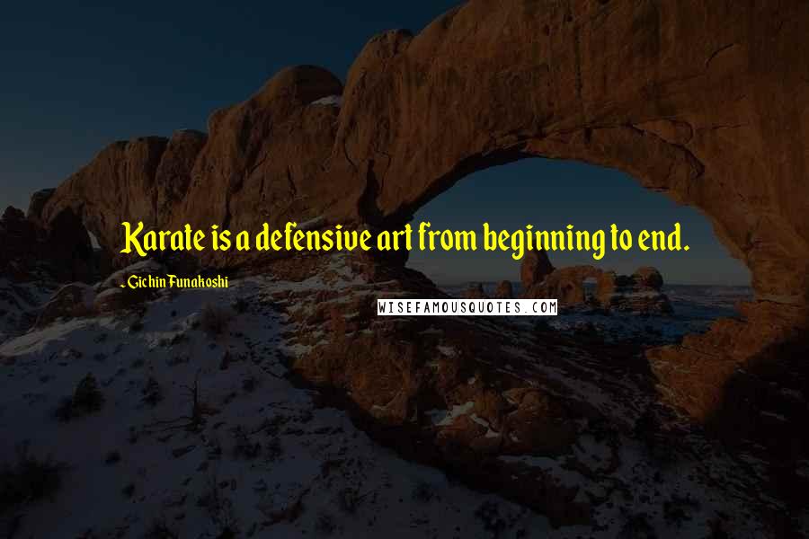 Gichin Funakoshi Quotes: Karate is a defensive art from beginning to end.