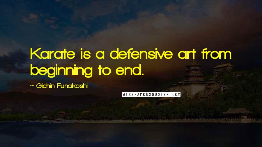 Gichin Funakoshi Quotes: Karate is a defensive art from beginning to end.