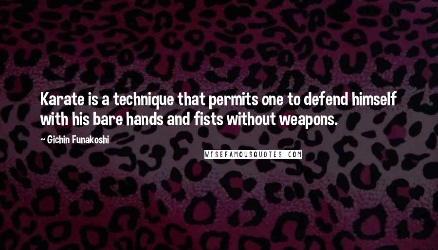 Gichin Funakoshi Quotes: Karate is a technique that permits one to defend himself with his bare hands and fists without weapons.