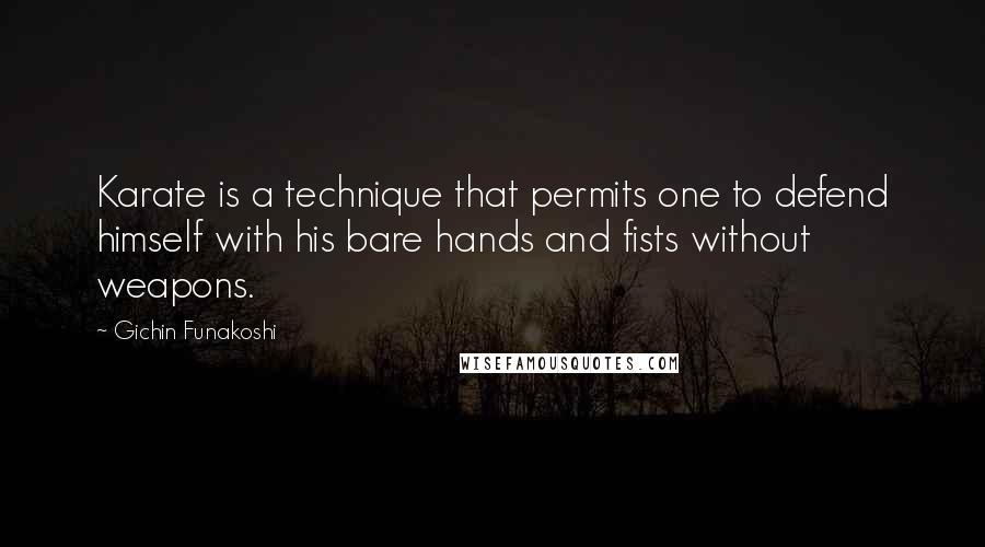 Gichin Funakoshi Quotes: Karate is a technique that permits one to defend himself with his bare hands and fists without weapons.