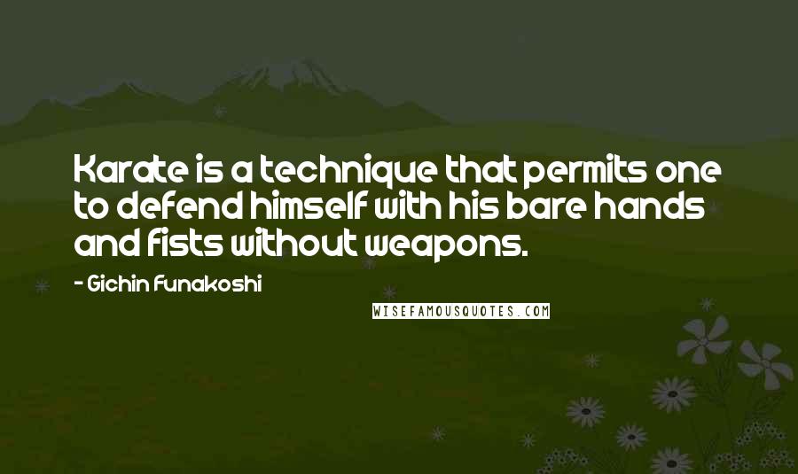 Gichin Funakoshi Quotes: Karate is a technique that permits one to defend himself with his bare hands and fists without weapons.