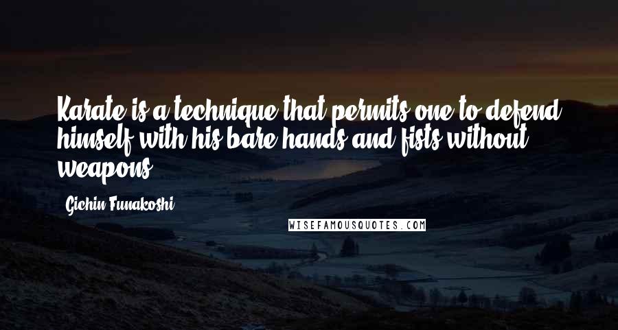 Gichin Funakoshi Quotes: Karate is a technique that permits one to defend himself with his bare hands and fists without weapons.