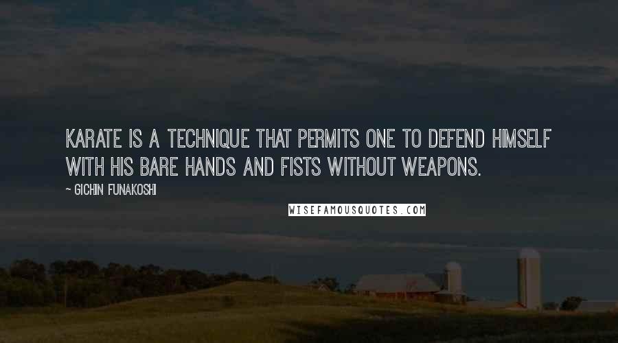 Gichin Funakoshi Quotes: Karate is a technique that permits one to defend himself with his bare hands and fists without weapons.