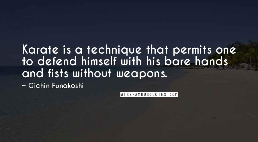 Gichin Funakoshi Quotes: Karate is a technique that permits one to defend himself with his bare hands and fists without weapons.