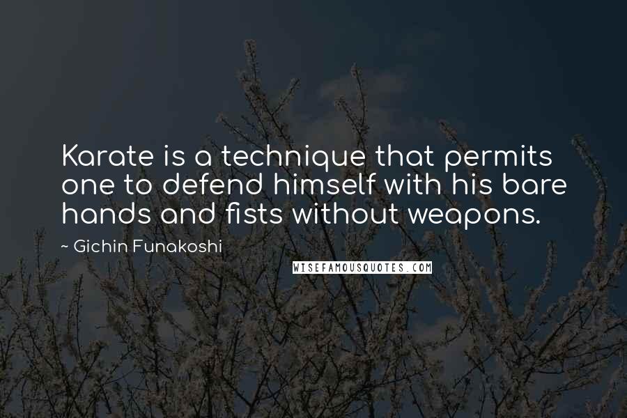 Gichin Funakoshi Quotes: Karate is a technique that permits one to defend himself with his bare hands and fists without weapons.