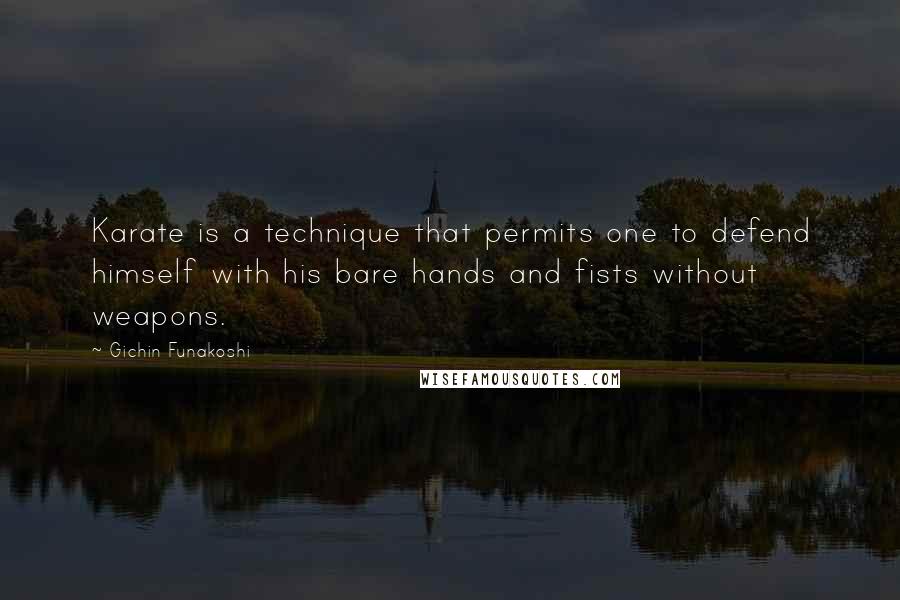 Gichin Funakoshi Quotes: Karate is a technique that permits one to defend himself with his bare hands and fists without weapons.