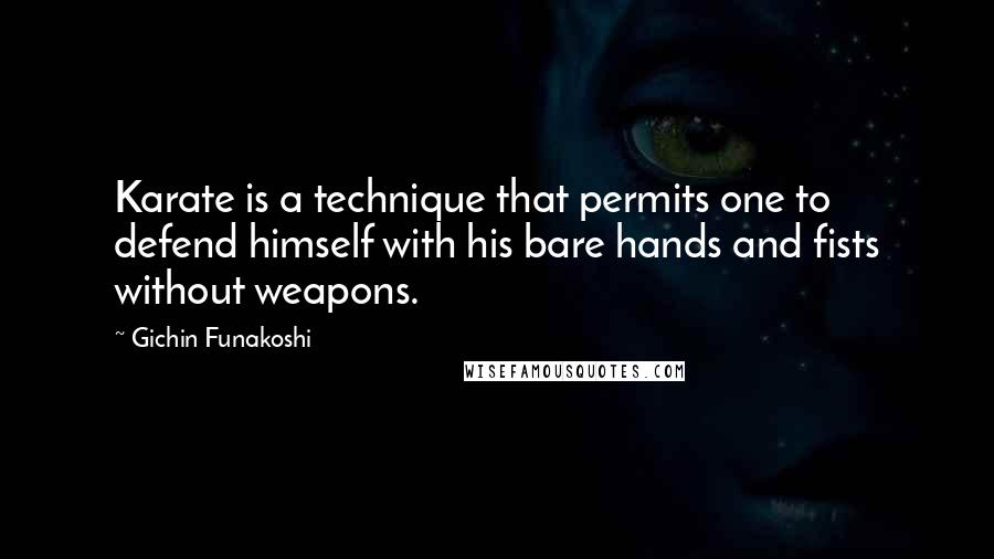 Gichin Funakoshi Quotes: Karate is a technique that permits one to defend himself with his bare hands and fists without weapons.