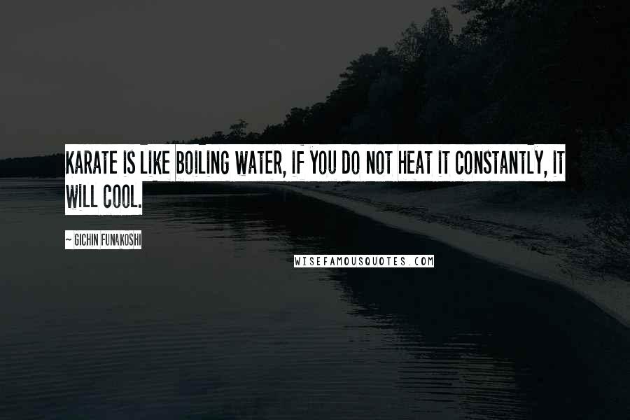 Gichin Funakoshi Quotes: Karate is like boiling water, if you do not heat it constantly, it will cool.