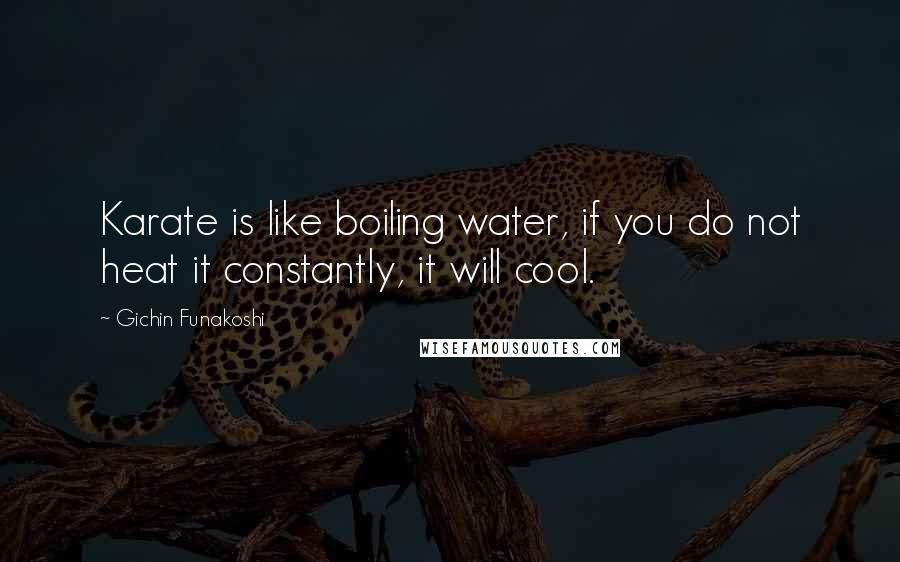 Gichin Funakoshi Quotes: Karate is like boiling water, if you do not heat it constantly, it will cool.