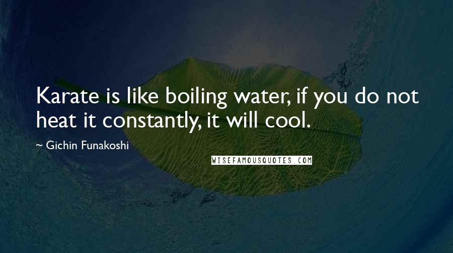 Gichin Funakoshi Quotes: Karate is like boiling water, if you do not heat it constantly, it will cool.