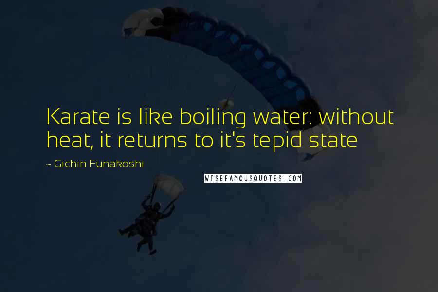 Gichin Funakoshi Quotes: Karate is like boiling water: without heat, it returns to it's tepid state
