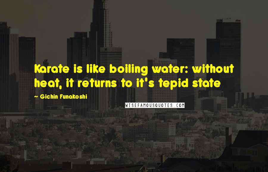 Gichin Funakoshi Quotes: Karate is like boiling water: without heat, it returns to it's tepid state