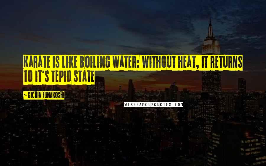 Gichin Funakoshi Quotes: Karate is like boiling water: without heat, it returns to it's tepid state