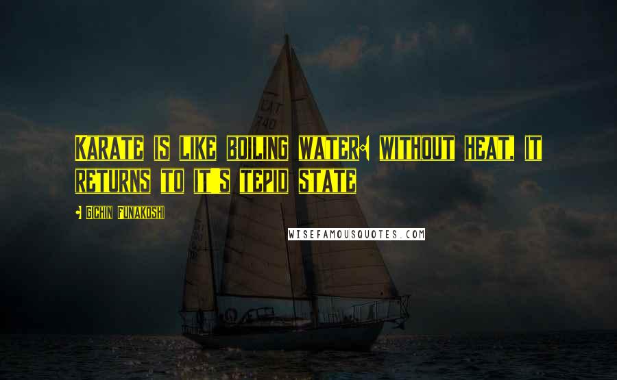 Gichin Funakoshi Quotes: Karate is like boiling water: without heat, it returns to it's tepid state