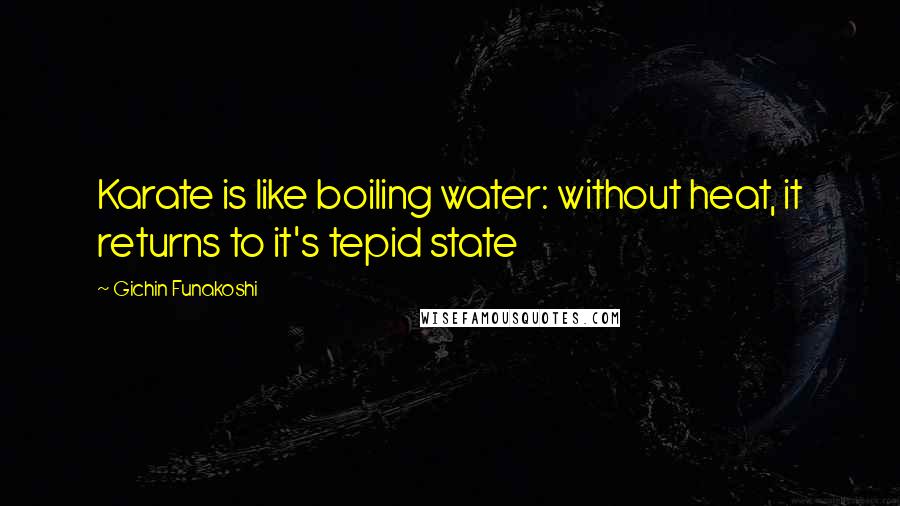 Gichin Funakoshi Quotes: Karate is like boiling water: without heat, it returns to it's tepid state