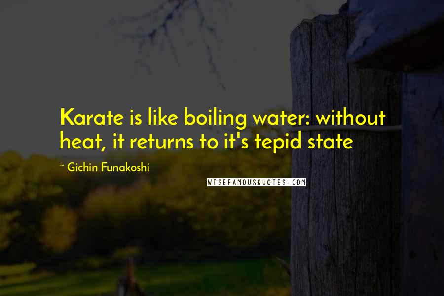 Gichin Funakoshi Quotes: Karate is like boiling water: without heat, it returns to it's tepid state