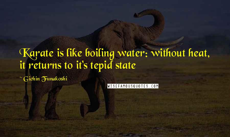 Gichin Funakoshi Quotes: Karate is like boiling water: without heat, it returns to it's tepid state