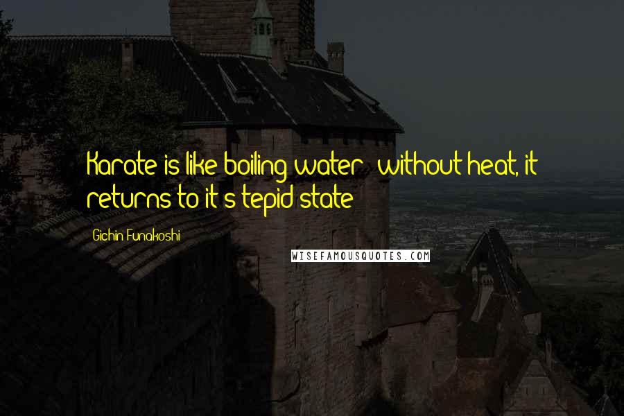 Gichin Funakoshi Quotes: Karate is like boiling water: without heat, it returns to it's tepid state