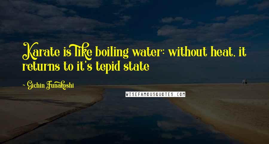 Gichin Funakoshi Quotes: Karate is like boiling water: without heat, it returns to it's tepid state