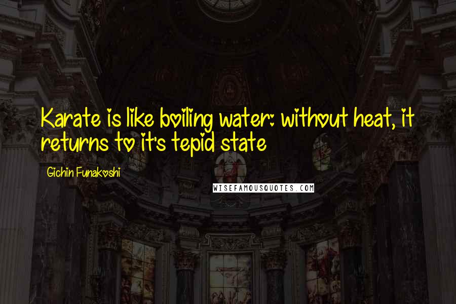Gichin Funakoshi Quotes: Karate is like boiling water: without heat, it returns to it's tepid state