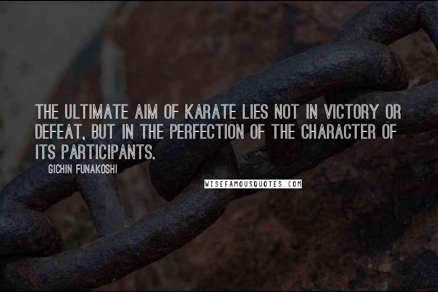 Gichin Funakoshi Quotes: The ultimate aim of Karate lies not in victory or defeat, but in the perfection of the character of its participants.