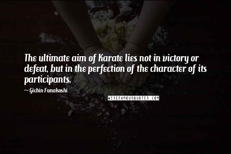 Gichin Funakoshi Quotes: The ultimate aim of Karate lies not in victory or defeat, but in the perfection of the character of its participants.