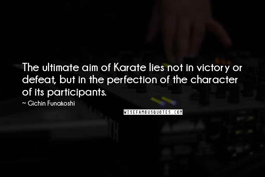 Gichin Funakoshi Quotes: The ultimate aim of Karate lies not in victory or defeat, but in the perfection of the character of its participants.