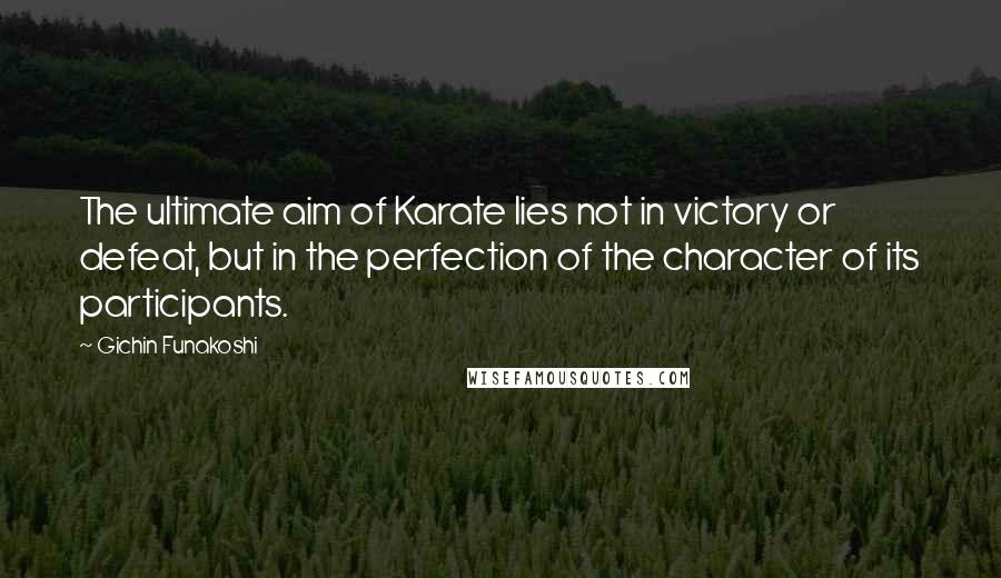 Gichin Funakoshi Quotes: The ultimate aim of Karate lies not in victory or defeat, but in the perfection of the character of its participants.