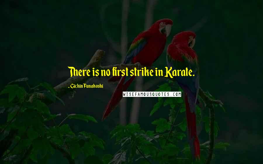 Gichin Funakoshi Quotes: There is no first strike in Karate.